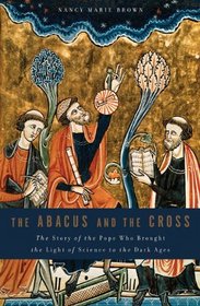 The Abacus and the Cross: The Story of the Pope Who Brought the Light of Science to the Dark Ages