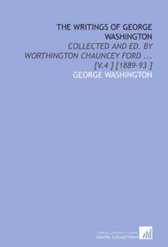 The Writings of George Washington: Collected and Ed. By Worthington Chauncey Ford ... [V.4 ] [1889-93 ]