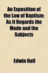 An Exposition of the Law of Baptism; As It Regards the Mode and the Subjects