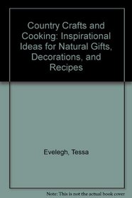 Country Crafts and Cooking: Inspirational Ideas for Natural Gifts, Decorations, and Recipes