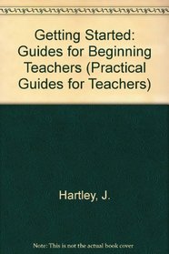 GETTING STARTED: GUIDES FOR BEGINNING TEACHERS (PRACTICAL GUIDES FOR TEACHERS)