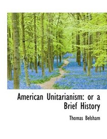 American Unitarianism: or a Brief History