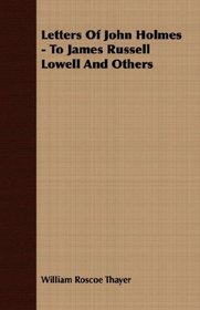 Letters Of John Holmes - To James Russell Lowell And Others