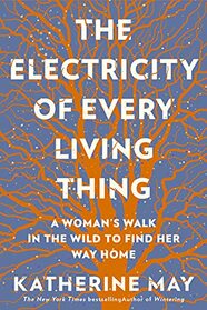 The Electricity of Every Living Thing: A Woman?s Walk In The Wild To Find Her Way Home