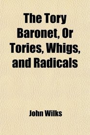 The Tory Baronet, Or Tories, Whigs, and Radicals