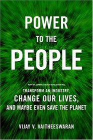 Power to the People : How the Coming Energy Revolution Will Transform an Industry, Change Our Lives, and Maybe Even Save the Planet