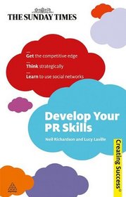 Develop Your PR Skills: Get the Competitive Edge, Think Strategically, Learn to Use Social Networks (Sunday Times Creating Success)