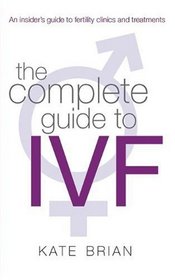 The Complete Guide to IVF: An Inside View of Fertility Clinics and Treatment
