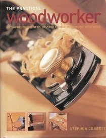 The practical woodworker: A comprehensive step-by-step course in working with wood