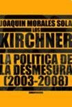 Los Kirchner: La Politica de La Desmesura, 2003-2008 (Spanish Edition)