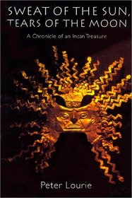 Sweat of the Sun, Tears of the Moon: A Chronicle of an Incan Treasure