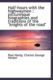 Half-hours with the highwaymen : picturesque biographies and traditions of the 