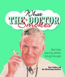 What the Doctor Smokes: and Other Inspiring Adverts Through the Ages