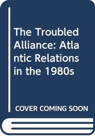 The Troubled Alliance: Atlantic Relations in the 1980s