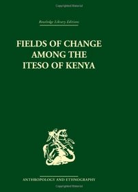 Fields of Change among the Iteso of Kenya (Routledge Library Editions: Anthropology and Ethnography)