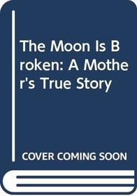 The Moon Is Broken : A Mother's True Story