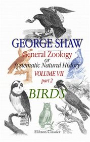 General Zoology or Systematic Natural History: Volume 7. Part 2. Birds