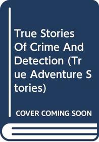 True Stories Of Crime And Detection (True Adventure Stories)