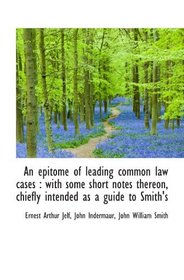 An epitome of leading common law cases : with some short notes thereon, chiefly intended as a guide