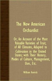 The New American Orchardist; Or, An Account Of The Most Valuable Varieties Of Fruit, Of All Climates, Adapted To Cultivation In The United States; With ... Modes Of Culture, Management, Uses, Etc.