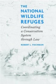 The National Wildlife Refuges: Coordinating A Conservation System Through Law