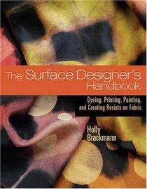 The Surface Designer's Handbook: Dyeing, Printing, Painting, and Creating Resists on Fabric