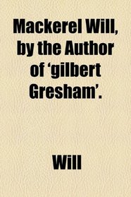 Mackerel Will, by the author of 'Gilbert Gresham'.