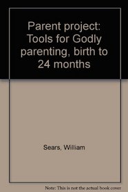 Parent Project: Tools for Godly Parenting, Birth to 24 Months (Facilitator's Edition)