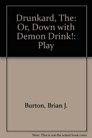 The drunkard;: Or, Down with demon drink! a melodrama in three acts,