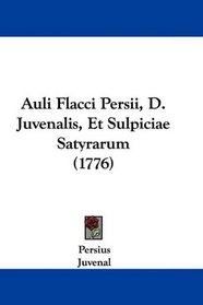 Auli Flacci Persii, D. Juvenalis, Et Sulpiciae Satyrarum (1776) (Latin Edition)