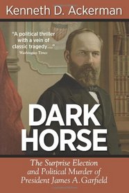 Dark Horse: the Surprise Election and Political Murder of President James A. Garfield
