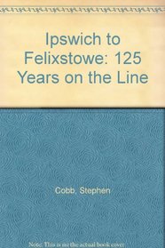Ipswich to Felixstowe: 125 Years on the Line