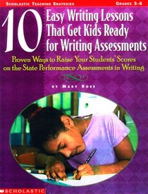 10 Easy Writing Lessons That Get Kids Ready for Writing Assessments: Proven Ways to Raise Your Students' Scores on the State Performance Assessments in Writing