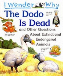 I Wonder Why the Dodo Is Dead and Other Questions About Extinct and Endangered Animals (I Wonder Why)
