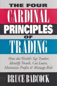 The Four Cardinal Principles of Trading: How the World's Top Traders Identify Trends, Cut Losses, Maximize Profits  Manage Risk