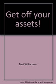 Get off your assets! : how to unleash the power in you