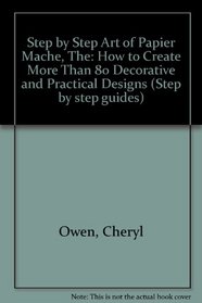 Step by Step Art of Papier Mache, The: How to Create More Than 80 Decorative and Practical Designs (Step by step guides)