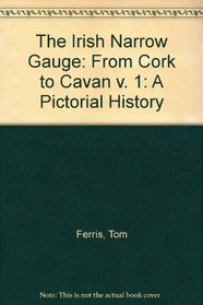 The Irish Narrow Gauge Volume 1 : From Cork to Cavan