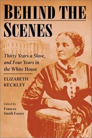 Behind the Scenes: Formerly a slave, but more recently modiste, and friend to Mrs. Lincoln; or, Thirty Years a Slave, and Four Years in the White House