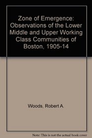 The zone of emergence;: Observations of the lower middle and upper working class communities of Boston, 1905-1914