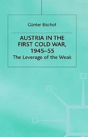Austria in the First Cold War, 1945-55 : The Leverage of the Weak (Cold War History)