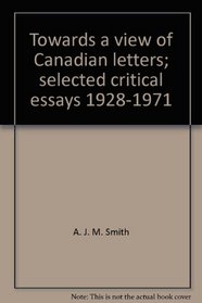 Towards a view of Canadian letters;: Selected critical essays 1928-1971