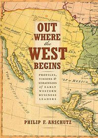 Out Where the West Begins: Profiles, Visions & Strategies of Early  Western Business Leaders