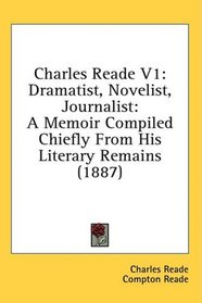 Charles Reade V1: Dramatist, Novelist, Journalist: A Memoir Compiled Chiefly From His Literary Remains (1887)