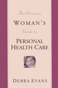 The Christian Woman's Guide to Personal Health Care (Evans, Debra. Woman's Complete Guide to Personal Healthcare.)
