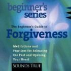 The Beginner's Guide to Forgiveness: How to Free Your Heart and Awaken Compassion (Beginner's (Audio))