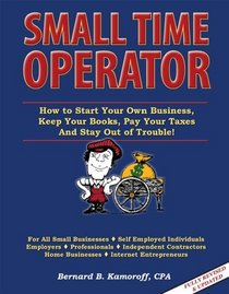 Small Time Operator 2010 Edition (How to Start Your Own Business, Keep Your Books, Pay Your Taxes And Stay Out of Trouble)