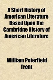 A Short History of American Literature Based Upon the Cambridge History of American Literature