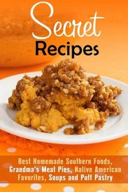 Secret Recipes: Best Homemade Southern Foods, Grandma's Meat Pies, Native American Favorites, Soups and Puff Pastry (Southern Cooking & Homemade Pies)