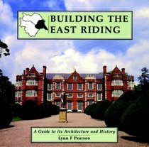 Building the East Riding: A Guide to Its Architecture and History (Building the Ridings)